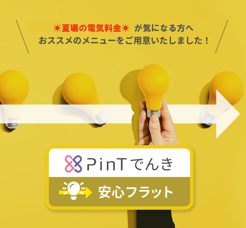 PinTでんき安心フラット　夏場の電気料金が気になる方に　おススメのメニューをご用意いたしました！